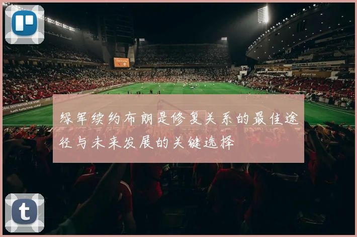 绿军续约布朗是修复关系的最佳途径与未来发展的关键选择