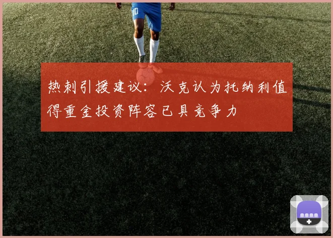 热刺引援建议：沃克认为托纳利值得重金投资阵容已具竞争力