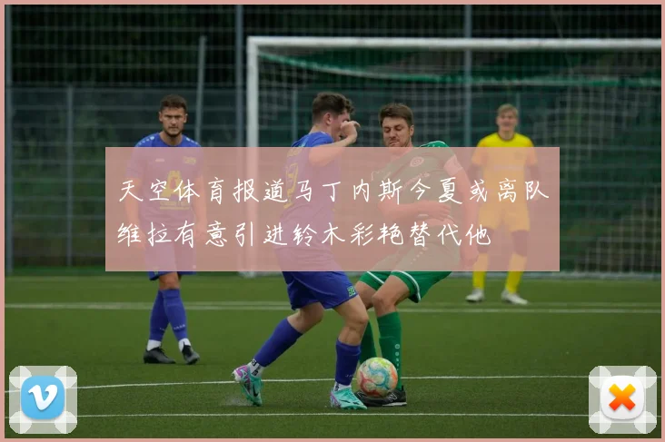 天空体育报道马丁内斯今夏或离队维拉有意引进铃木彩艳替代他