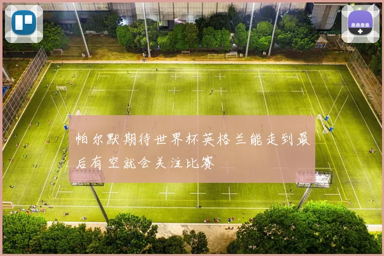 帕尔默期待世界杯英格兰能走到最后有空就会关注比赛