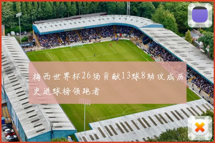 梅西世界杯26场贡献13球8助攻成历史进球榜领跑者