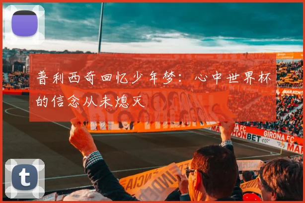 普利西奇回忆少年梦：心中世界杯的信念从未熄灭