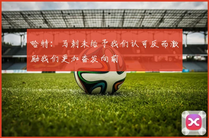 哈特：马刺未给予我们认可反而激励我们更加奋发向前