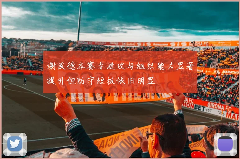 谢泼德本赛季进攻与组织能力显著提升但防守短板依旧明显
