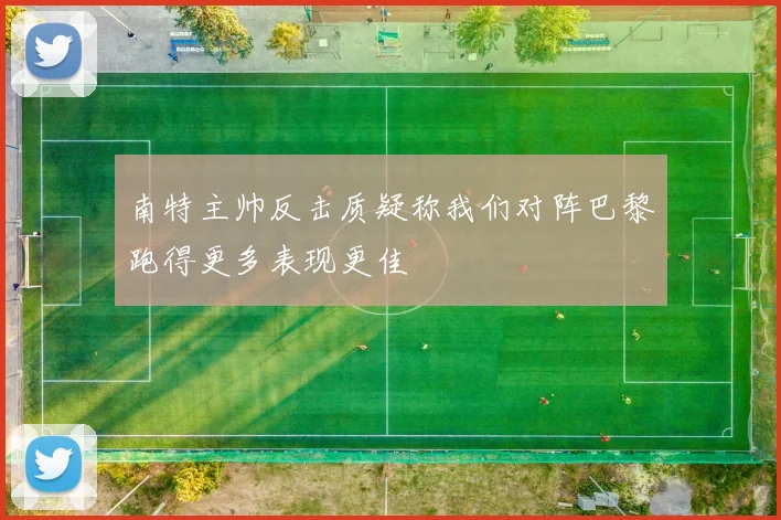 南特主帅反击质疑称我们对阵巴黎跑得更多表现更佳