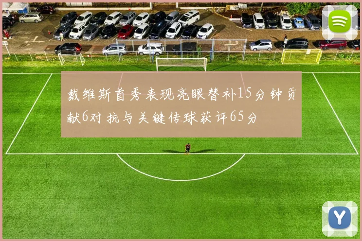 戴维斯首秀表现亮眼替补15分钟贡献6对抗与关键传球获评65分